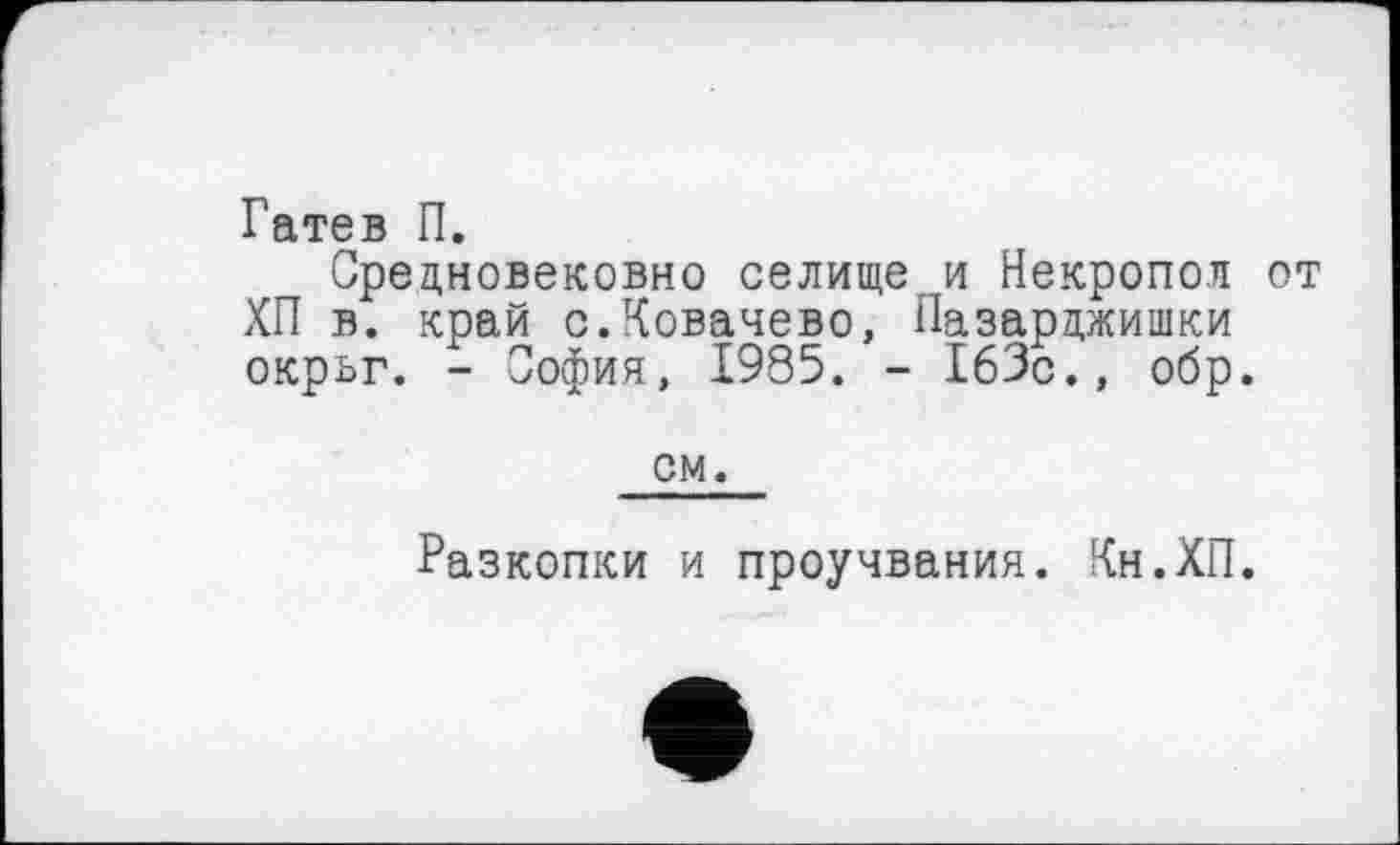 ﻿Гатев П.
Средновековно селищеи Некропол от ХП в. край с.Ковачево, Пазарджишки окрьг. - София, 1985. - 163с., обр.
см.
Разкопки и проучвания. Кн.ХП.